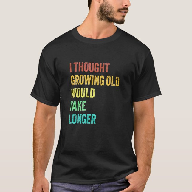 Camiseta I Thought Growing Old Would Take Longer Sarcastic  (Anverso)