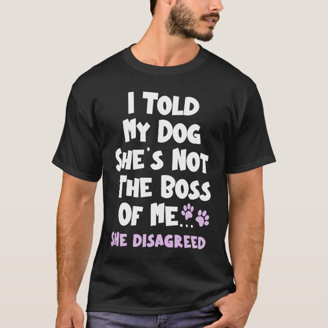 Camiseta I Told My Dog She's Not The Boss Of Me She Disagre (Anverso)