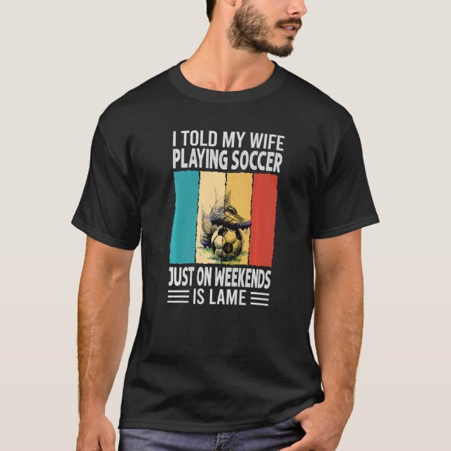 Camiseta I Told My Wife Playing Soccer Just On Weekends Is  (Anverso)