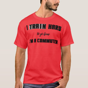 Camiseta I Train Hard To Go Home Ix27m A Commuter