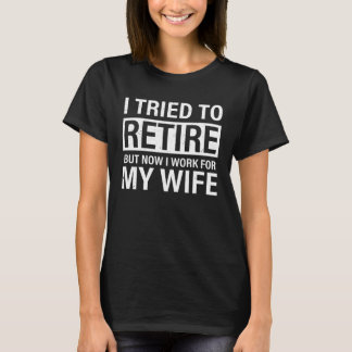 Camiseta I Tried To Retire But Now I Work For My Wife Retir