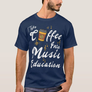 Camiseta I Turn Coffee Into Music Education Music Teacher M