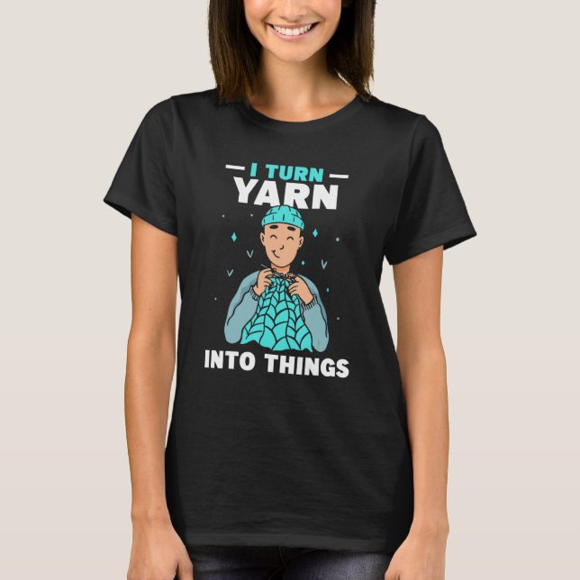 Camiseta I Turn Yarn Into Things Knitting Hobby Knit Knitte (Anverso)