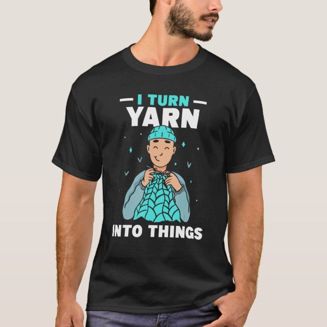 Camiseta I Turn Yarn Into Things Knitting Hobby Knit Knitte (Anverso)