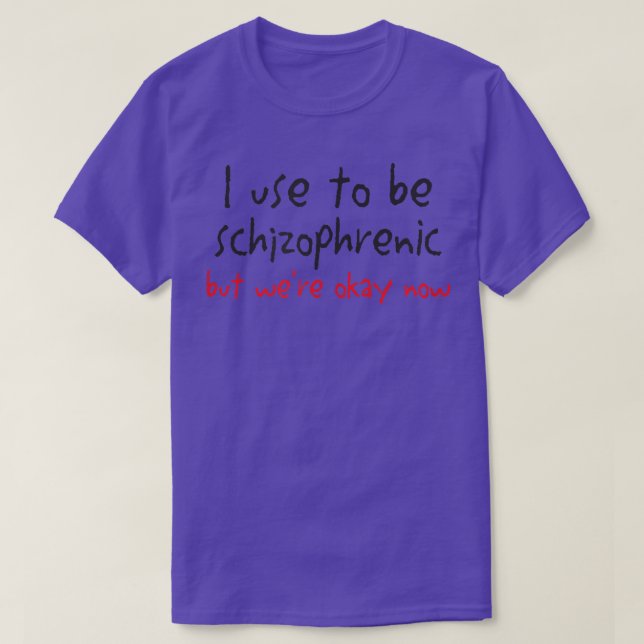 Camiseta I Use To Be Schizophrenic But Were Okay Now  (Diseño del anverso)