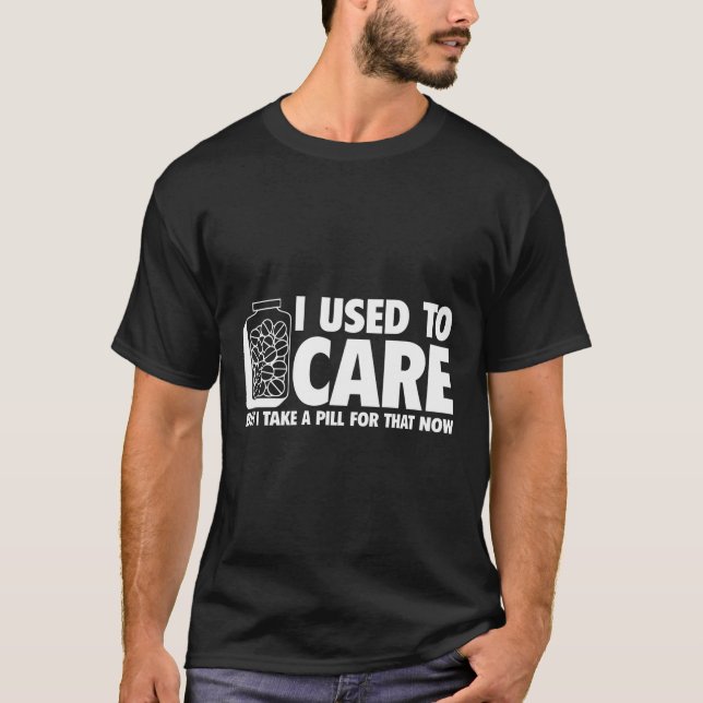CAMISETA I USED TO CARE, BUT I TAKE A PILL FOR THAT NOW (Anverso)