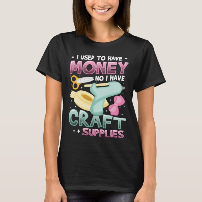 Camiseta I Used To Have Money No I Have Craft Supplies  Cra (Anverso)