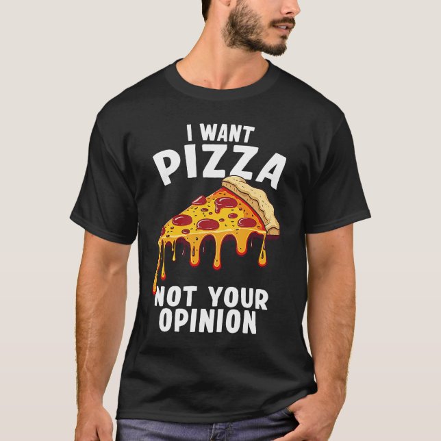 Camiseta I Want Pizza Not Your Opinion (Anverso)
