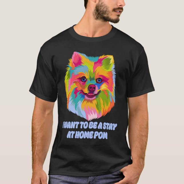 Camiseta I Want to Be a Stay at Home Pom Dog Mom Pomeranian (Anverso)
