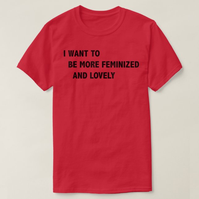 Camiseta I Want To Be More Feminized And Lovely  (Diseño del anverso)