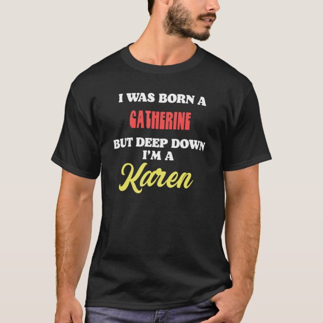 Camiseta I Was Born A Catherine But Deep Down I'm A Karen (Anverso)