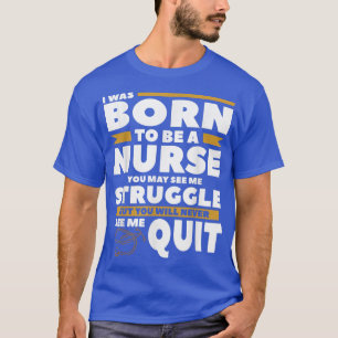 Camiseta I Was Born To Be A Nurse You May See Me Struggle N