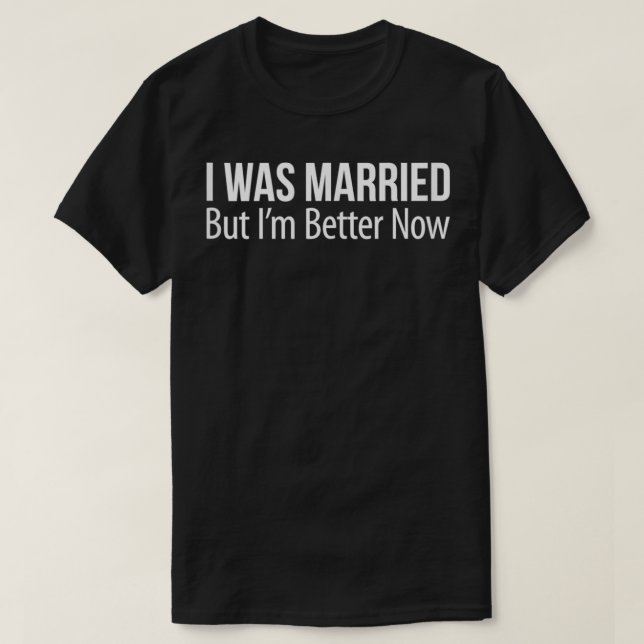 Camiseta I Was Married But I'm Better Now  (Diseño del anverso)