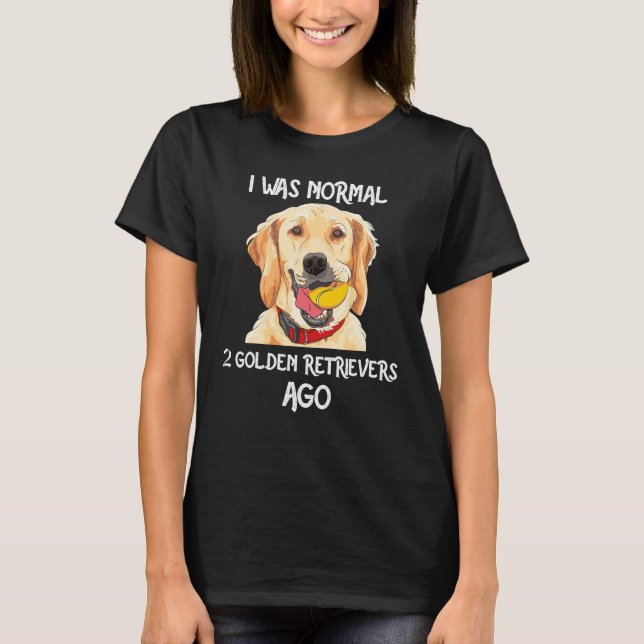 Camiseta I Was Normal 2 Golden Retrievers Ago Funny Dog Lov (Anverso)