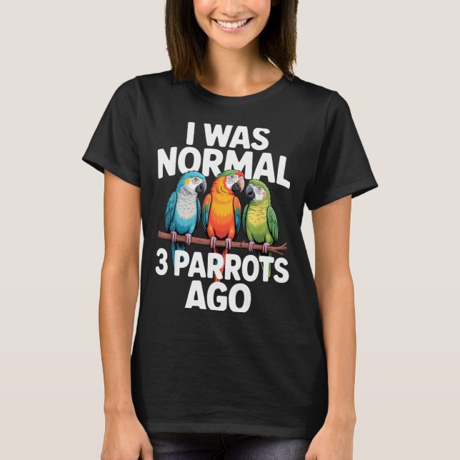 Camiseta I Was Normal 3 Parrots Ago Funny Bird Lover Casual (Anverso)