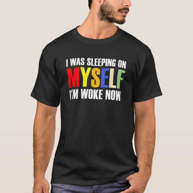 Camiseta I Was Sleeping On Myself I m Woke Now 1 (Anverso)