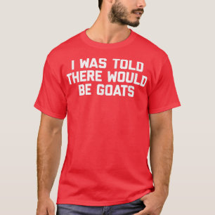 Camiseta I Was Told There Would Be Goatsfunny saying goat