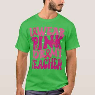 Camiseta I Wear Pink for My Teacher Breast Cancer Awareness