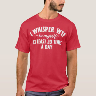 Camiseta I Whisper WTF to Myself at Least 20 Times a Day – 