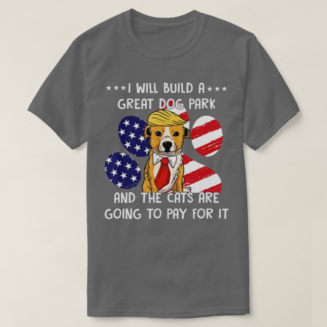 Camiseta I Will Build A Great Dog Park And The Cats Are Goi (Diseño del anverso)