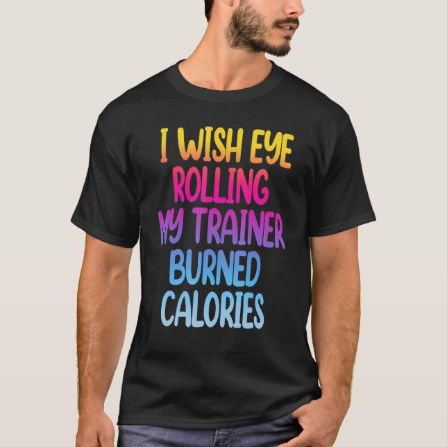 Camiseta I Wish Eye Rolling My Trainer Burned Calories  Gym (Anverso)