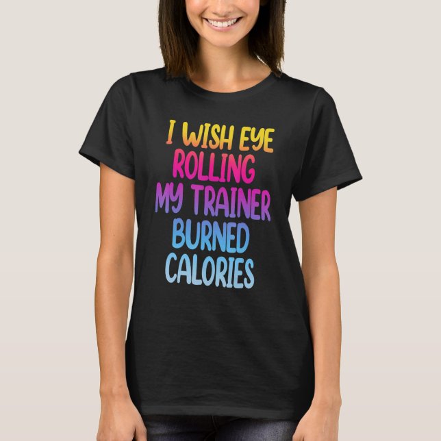 Camiseta I Wish Eye Rolling My Trainer Burned Calories  Gym (Anverso)