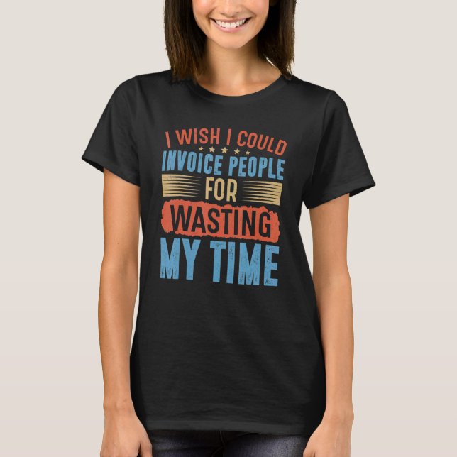 Camiseta I Wish I Could Invoice People For Wasting My Time (Anverso)