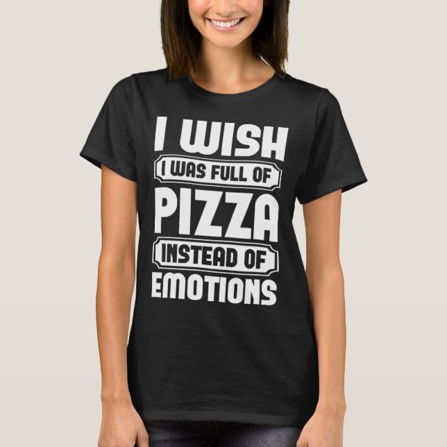 Camiseta I Wish I Was Full Of Pizza Instead Of Emotion (Anverso)