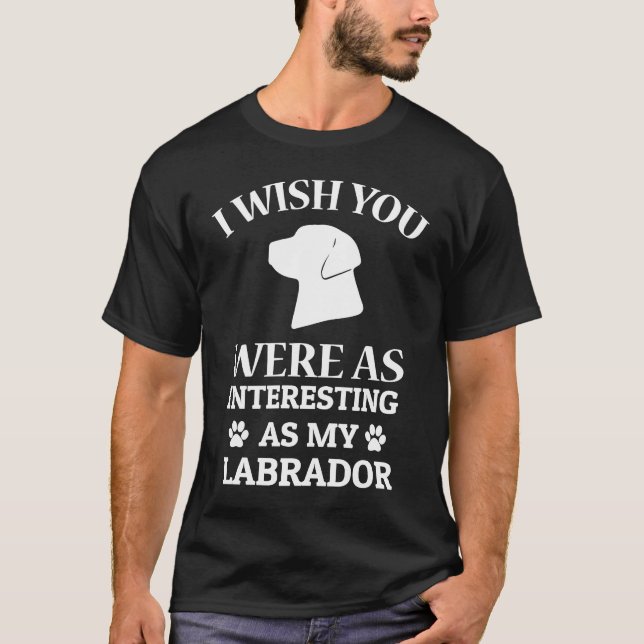 Camiseta I Wish You Were As Interesting As My Labrador Dog (Anverso)