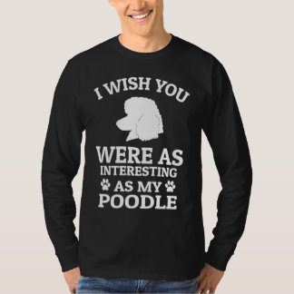 Camiseta I Wish You Were As Interesting As My Poodle  Dog