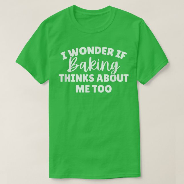 Camiseta I Wonder If Baking Thinks About Me Too T-Shirt (Diseño del anverso)