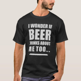 Camiseta I Wonder If Beer Thinks About Me Too – Funny Beer