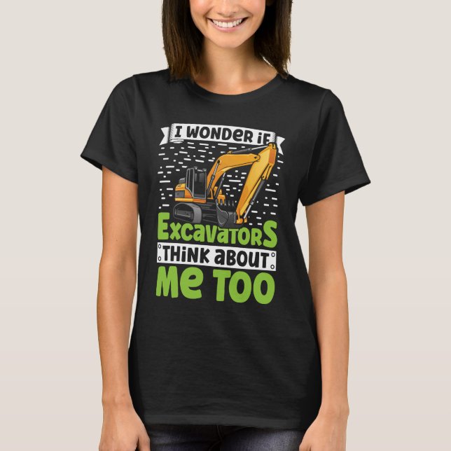 Camiseta I Wonder If Excavators Think About Me too Construc (Anverso)
