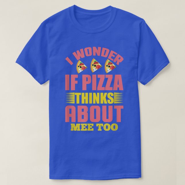 Camiseta I Wonder If Pizza Thinks About Me Too1307  (Diseño del anverso)