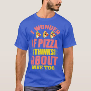 Camiseta I Wonder If Pizza Thinks About Me Too1307