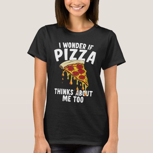 Camiseta I Wonder If Pizza Thinks About Me Too  1 (Anverso)