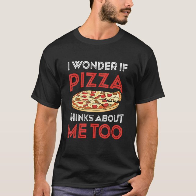Camiseta I Wonder If Pizza Thinks About Me Too  Dough Crust (Anverso)