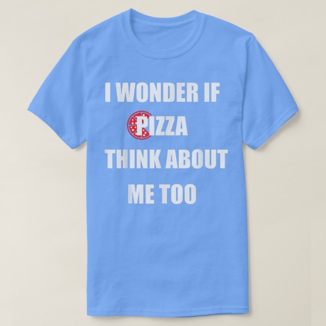 Camiseta I Wonder If Pizza Thinks About Me Too - Funny Pizz (Diseño del anverso)