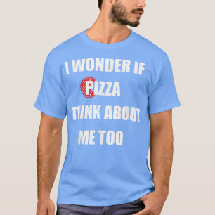 Camiseta I Wonder If Pizza Thinks About Me Too - Funny Pizz