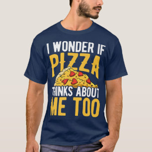 Camiseta I Wonder If Pizza Thinks About Me Too Pizza Lover