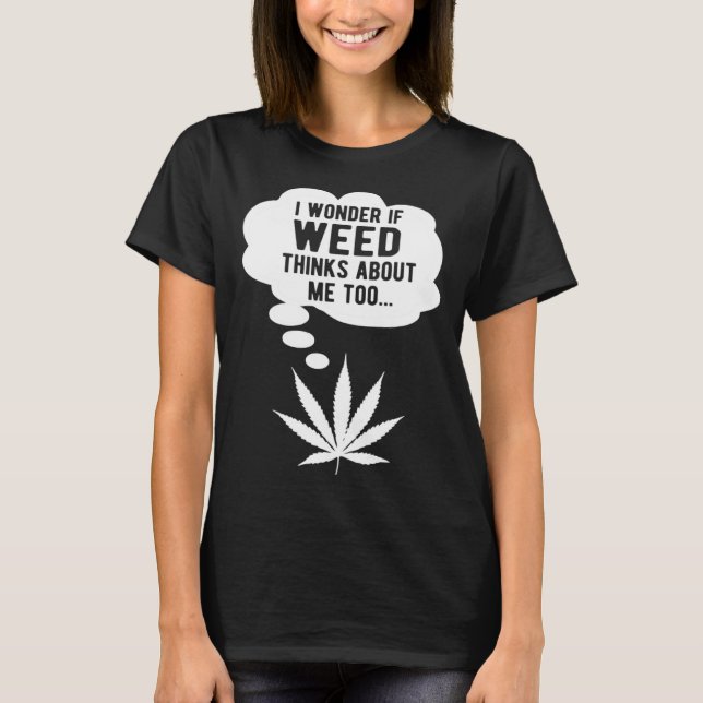 Camiseta I wonder if weed thinks about me too (Anverso)