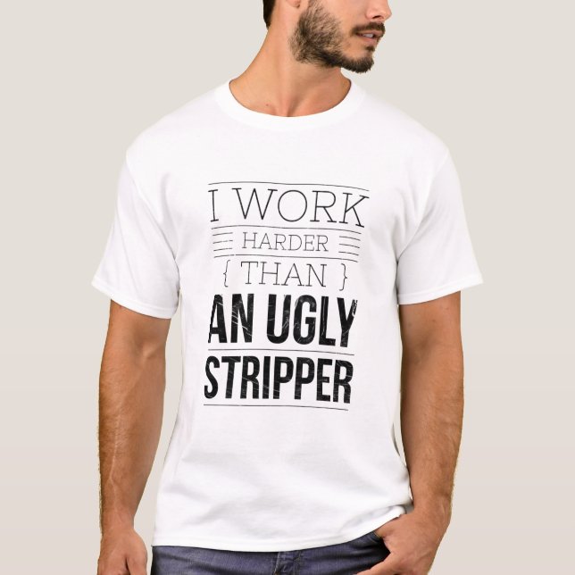 Camiseta i work harder than an ugly stripper  (Anverso)