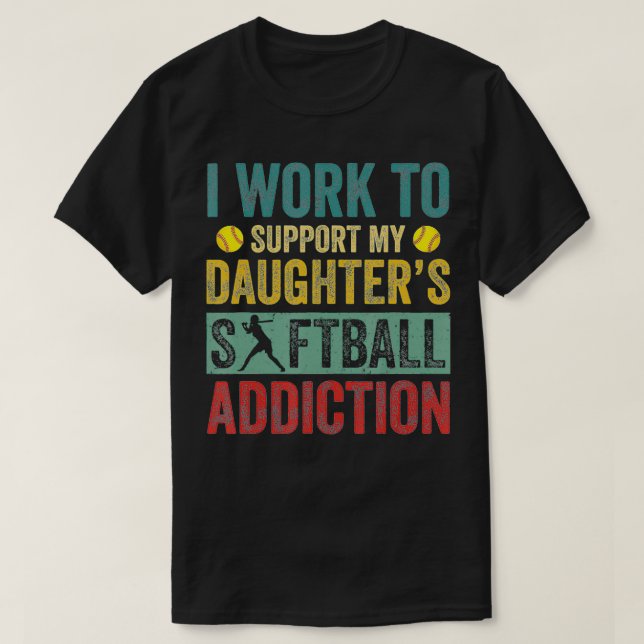 Camiseta I Work To Support My Daughter's Softball Addiction (Diseño del anverso)