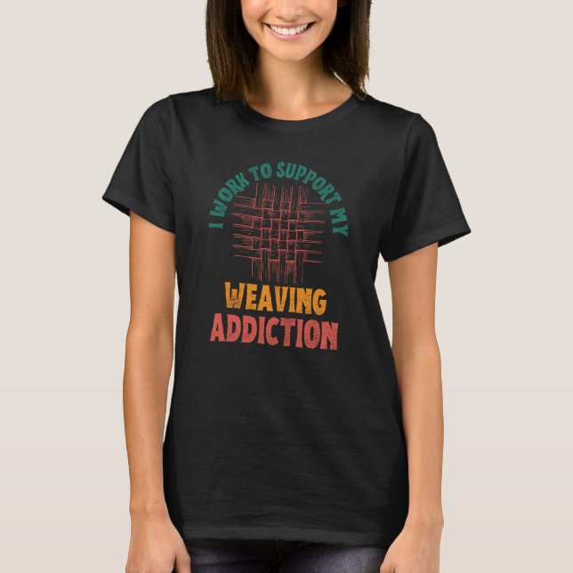 Camiseta I Work To Support My Weaving Addiction Weaver Retr (Anverso)