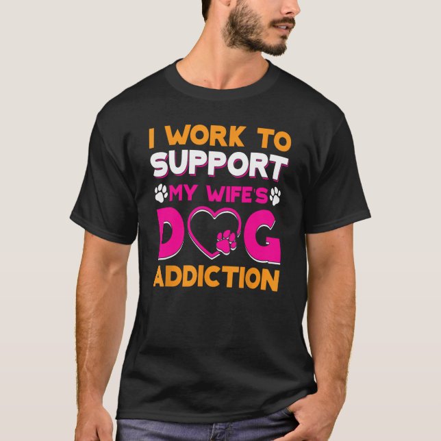 Camiseta I Work To Support My Wife s Dog Addiction (Anverso)
