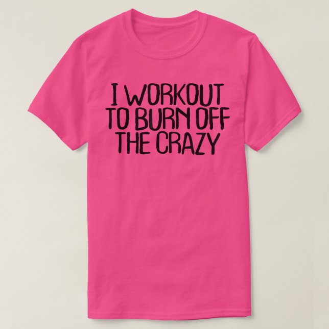 Camiseta I Workout To Burn Off The Crazy Funny Sarcastic No (Diseño del anverso)