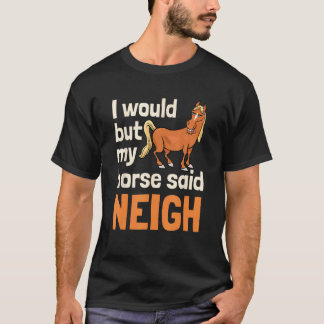Camiseta I Would But My Horse Said Neigh