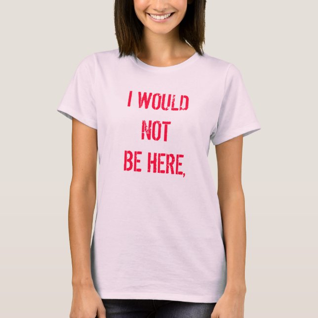 CAMISETA I WOULD NOT BE HERE, (Anverso)