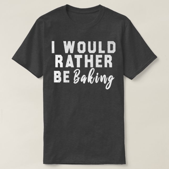 Camiseta I Would Rather Be Baking  (Diseño del anverso)