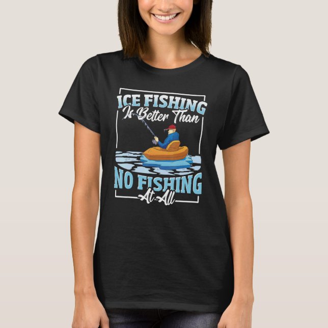Camiseta Ice Fishing Is Better Than No Fishing At All Ice F (Anverso)
